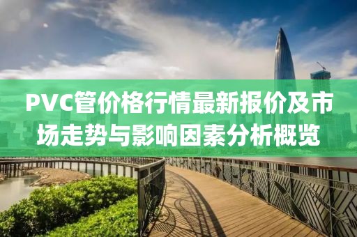 PVC管價格行情最新報價及市場走勢與影響因素分析概覽