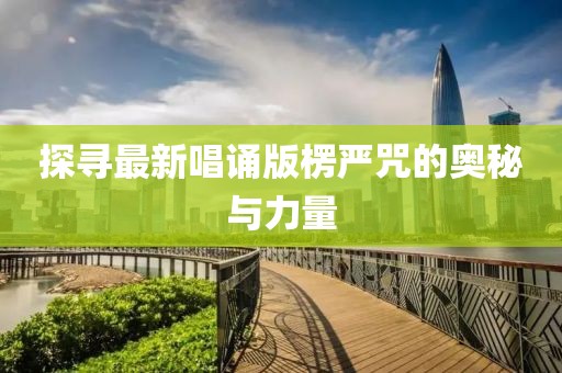 探尋最新唱誦版楞嚴(yán)咒的奧秘與力量