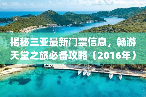揭秘三亞最新門票信息，暢游天堂之旅必備攻略（2016年）