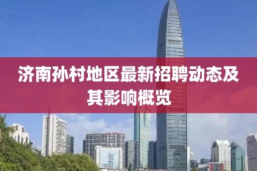 濟(jì)南孫村地區(qū)最新招聘動(dòng)態(tài)及其影響概覽