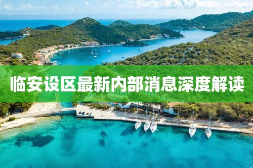 臨安設(shè)區(qū)最新內(nèi)部消息深度解讀