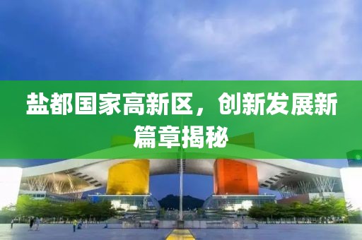 鹽都國家高新區(qū)，創(chuàng)新發(fā)展新篇章揭秘