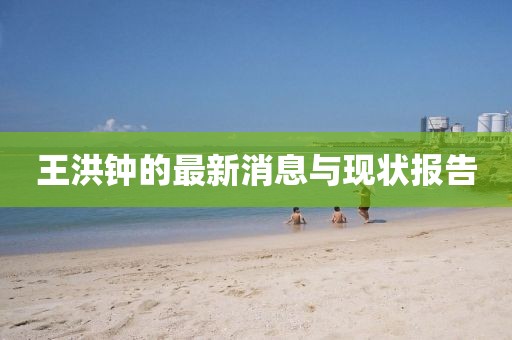 王洪鐘的最新消息與現(xiàn)狀報告