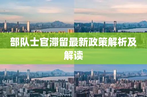 部隊(duì)士官滯留最新政策解析及解讀
