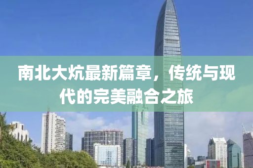 南北大炕最新篇章，傳統(tǒng)與現(xiàn)代的完美融合之旅