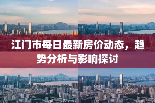 江門市每日最新房價(jià)動(dòng)態(tài)，趨勢分析與影響探討