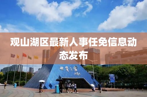 觀山湖區(qū)最新人事任免信息動(dòng)態(tài)發(fā)布