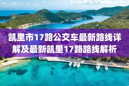 凱里市17路公交車最新路線詳解及最新凱里17路路線解析
