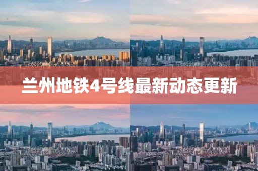 蘭州地鐵4號線最新動態(tài)更新