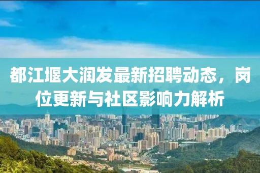 都江堰大潤發(fā)最新招聘動態(tài)，崗位更新與社區(qū)影響力解析
