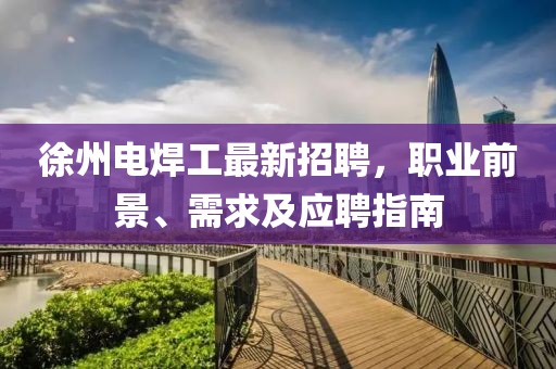 徐州電焊工最新招聘，職業(yè)前景、需求及應(yīng)聘指南