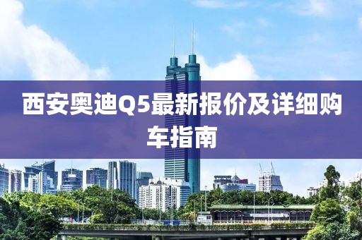 西安奧迪Q5最新報價及詳細(xì)購車指南