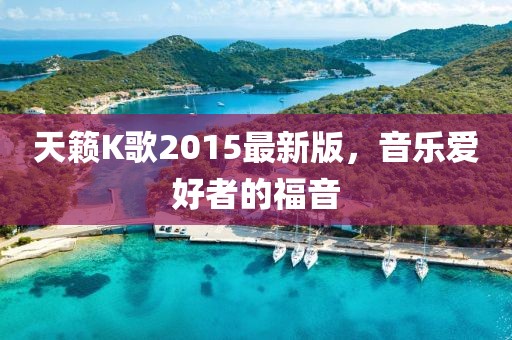 天籟K歌2015最新版，音樂愛好者的福音