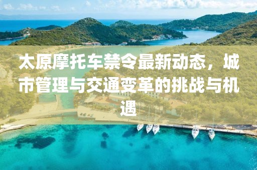 太原摩托車禁令最新動態(tài)，城市管理與交通變革的挑戰(zhàn)與機遇