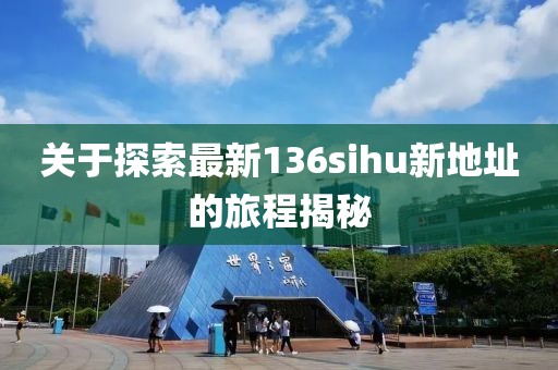 關(guān)于探索最新136sihu新地址的旅程揭秘