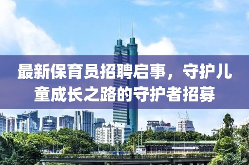 最新保育員招聘啟事，守護兒童成長之路的守護者招募