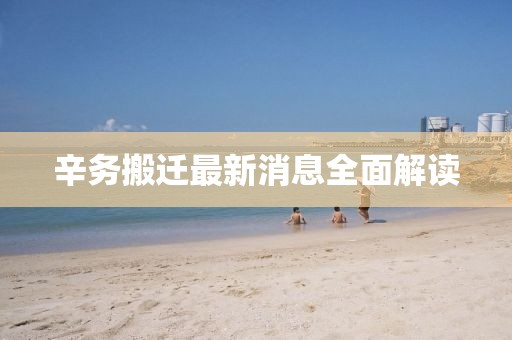 辛務(wù)搬遷最新消息全面解讀