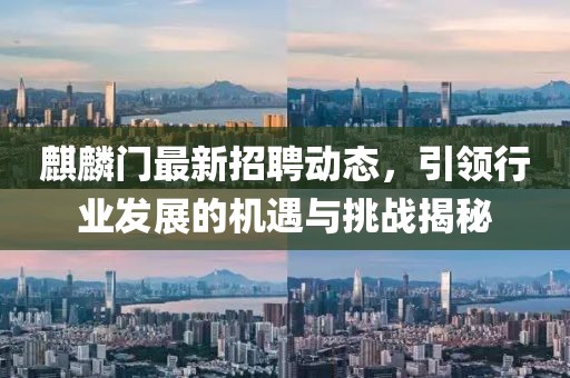 麒麟門最新招聘動態(tài)，引領行業(yè)發(fā)展的機遇與挑戰(zhàn)揭秘