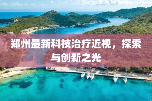 鄭州最新科技治療近視，探索與創(chuàng)新之光