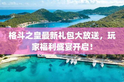 格斗之皇最新禮包大放送，玩家福利盛宴開啟！