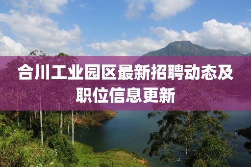 合川工業(yè)園區(qū)最新招聘動(dòng)態(tài)及職位信息更新