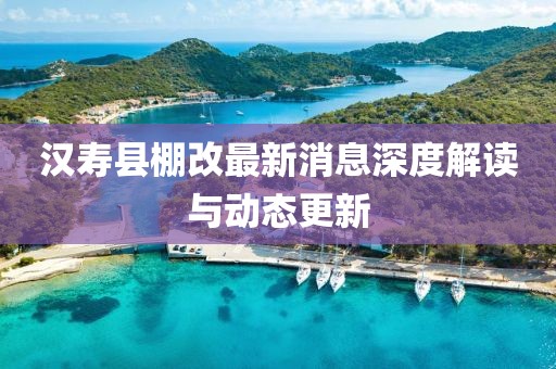 漢壽縣棚改最新消息深度解讀與動態(tài)更新