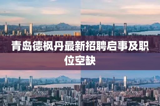 青島德楓丹最新招聘啟事及職位空缺