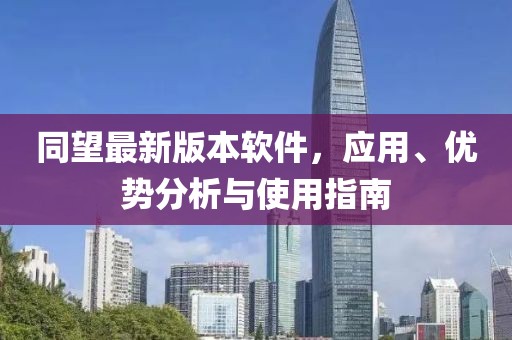 同望最新版本軟件，應用、優(yōu)勢分析與使用指南