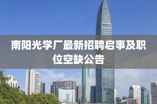 南陽光學(xué)廠最新招聘啟事及職位空缺公告