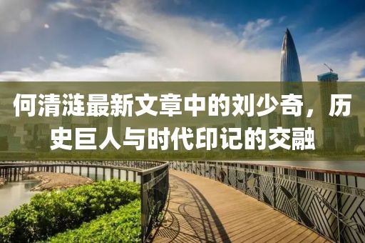 何清漣最新文章中的劉少奇，歷史巨人與時(shí)代印記的交融
