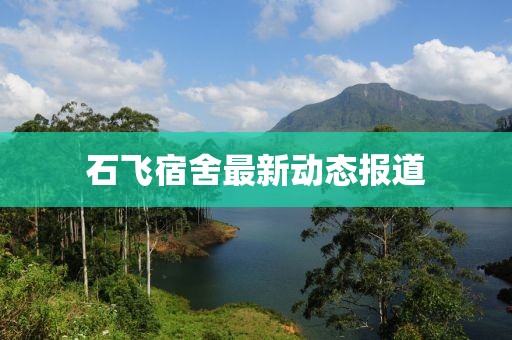 石飛宿舍最新動態(tài)報道