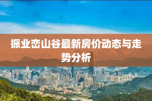 振業(yè)巒山谷最新房價動態(tài)與走勢分析
