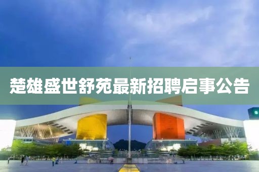 楚雄盛世舒苑最新招聘啟事公告