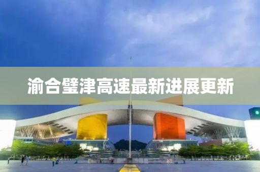 渝合璧津高速最新進展更新