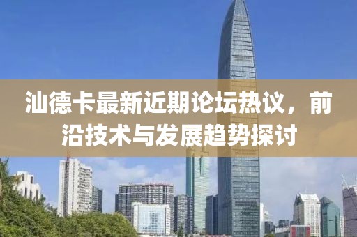 汕德卡最新近期論壇熱議，前沿技術(shù)與發(fā)展趨勢探討