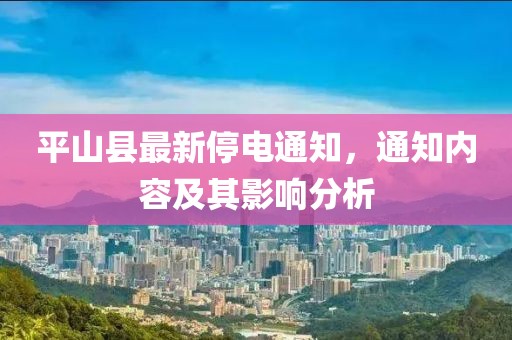 平山縣最新停電通知，通知內(nèi)容及其影響分析