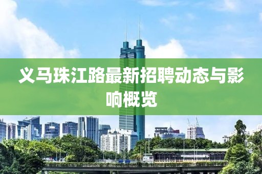 義馬珠江路最新招聘動態(tài)與影響概覽