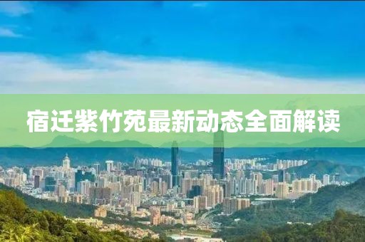 宿遷紫竹苑最新動(dòng)態(tài)全面解讀