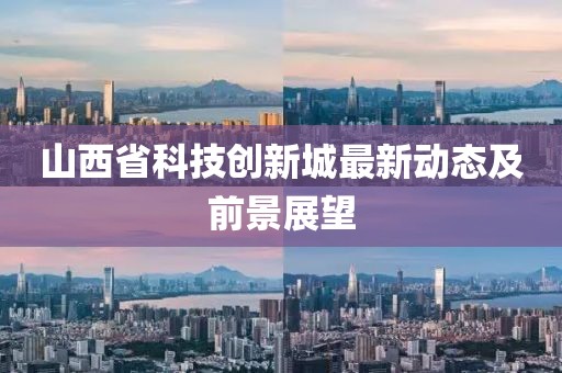 山西省科技創(chuàng)新城最新動態(tài)及前景展望