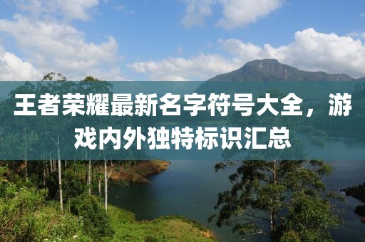 王者榮耀最新名字符號大全，游戲內(nèi)外獨特標識匯總