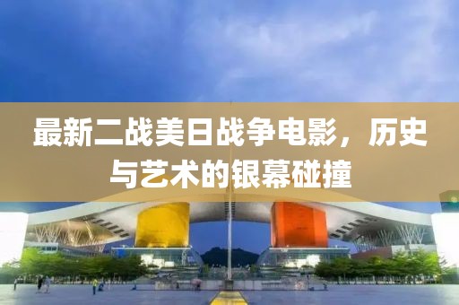 最新二戰(zhàn)美日戰(zhàn)爭(zhēng)電影，歷史與藝術(shù)的銀幕碰撞
