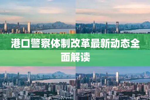港口警察體制改革最新動(dòng)態(tài)全面解讀