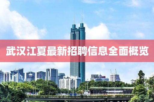 武漢江夏最新招聘信息全面概覽