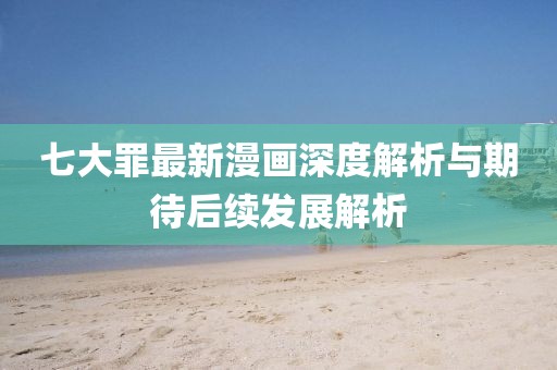 七大罪最新漫畫深度解析與期待后續(xù)發(fā)展解析