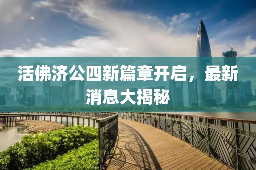 活佛濟公四新篇章開啟，最新消息大揭秘