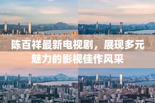 陳百祥最新電視劇，展現(xiàn)多元魅力的影視佳作風(fēng)采