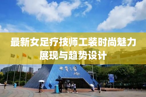 最新女足療技師工裝時(shí)尚魅力展現(xiàn)與趨勢設(shè)計(jì)