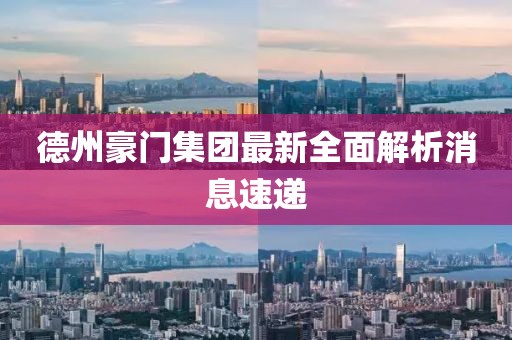 德州豪門集團最新全面解析消息速遞