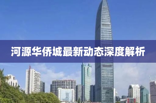 河源華僑城最新動態(tài)深度解析