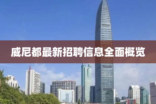 威尼都最新招聘信息全面概覽
